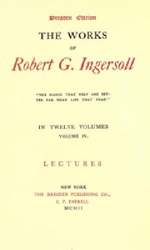 [Gutenberg 38804] • The Works of Robert G. Ingersoll, Vol. 04 (of 12) / Dresden Edition—Lectures